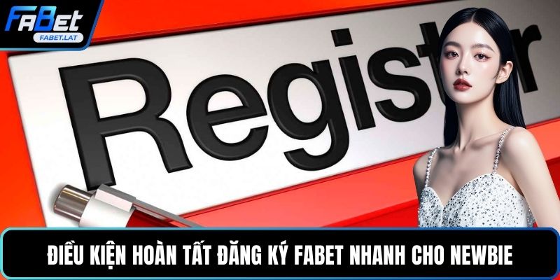 Điều kiện hoàn tất đăng ký FABET nhanh cho newbie