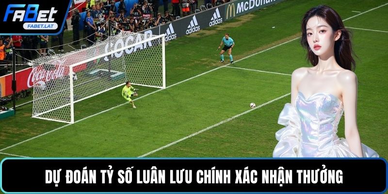 Dự đoán tỷ số luân lưu chính xác nhận thưởng
