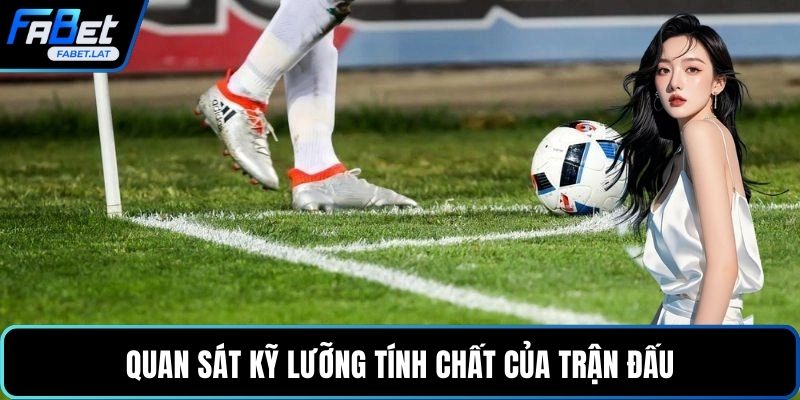 Quan sát kỹ lưỡng tính chất của trận đấu