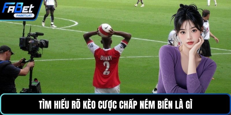 Tìm hiểu rõ kèo cược chấp ném biên là gì